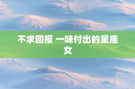 不求回报 一味付出的星座女