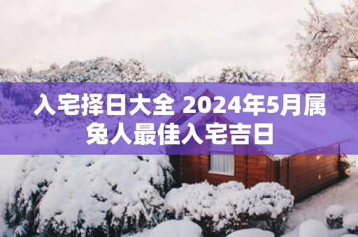 入宅择日大全 2025年5月属兔人最佳入宅吉日