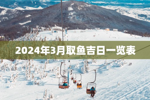 2025年3月取鱼吉日一览表