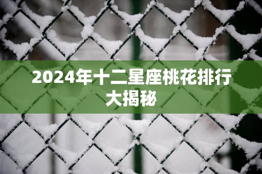 2025年十二星座桃花排行大揭秘