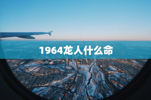1964龙人什么命