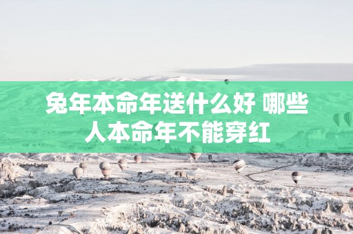 蛇年本命年送什么好 哪些人本命年不能穿红