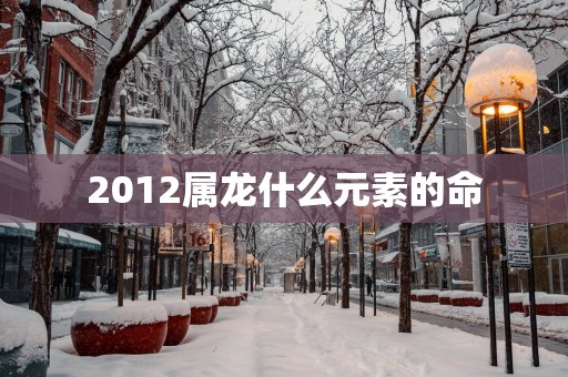 2012属龙什么元素的命
