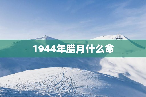 1944年腊月什么命