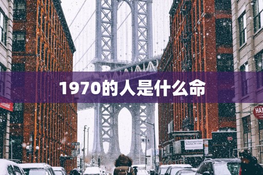 1970的人是什么命