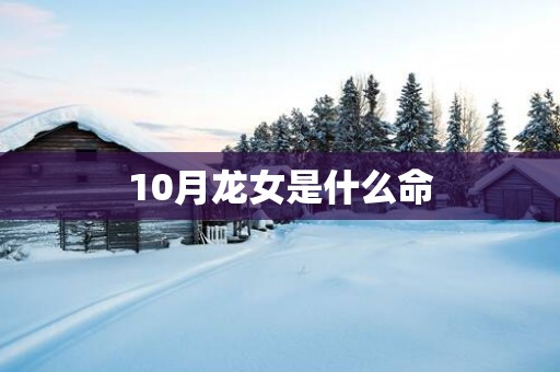 10月龙女是什么命