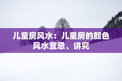 儿童房风水：儿童房的颜色风水宜忌、讲究