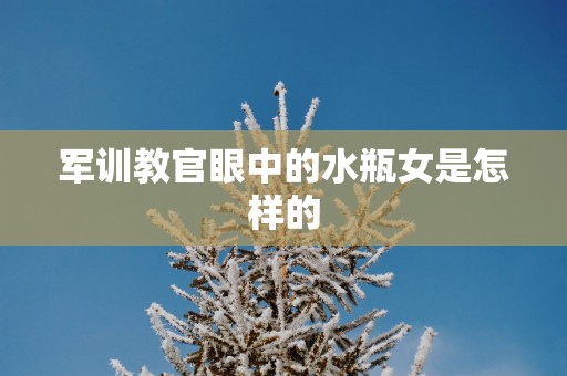 军训教官眼中的水瓶女是怎样的