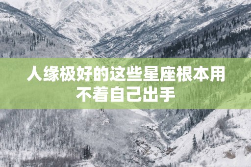 人缘极好的这些星座根本用不着自己出手