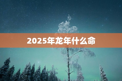 2025年蛇年什么命