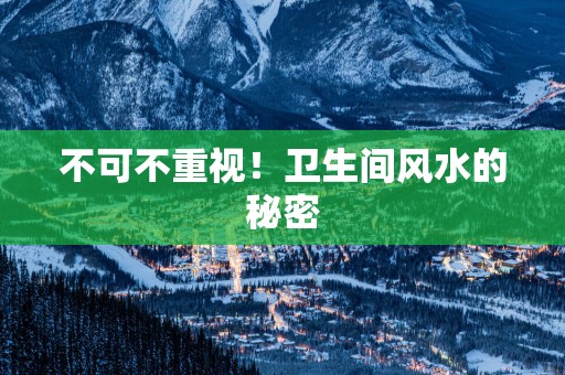 不可不重视！卫生间风水的秘密