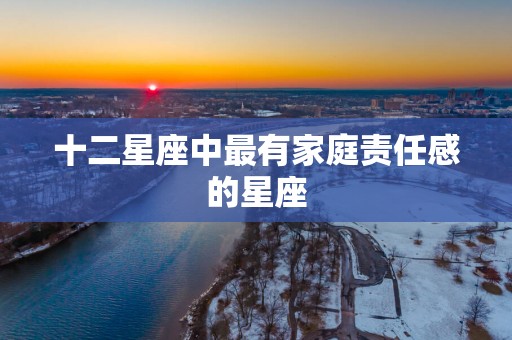 十二星座中最有家庭责任感的星座