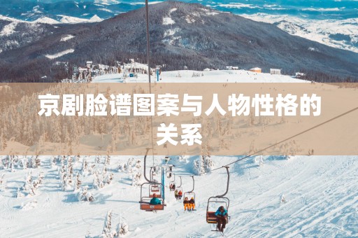 京剧脸谱图案与人物性格的关系