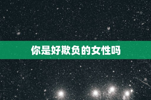 你是好欺负的女性吗