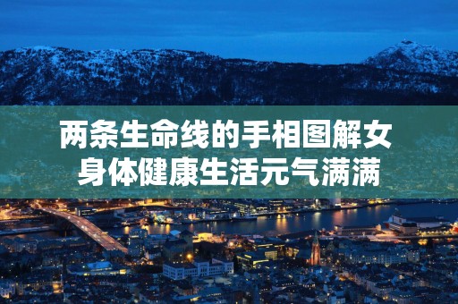 两条生命线的手相图解女 身体健康生活元气满满