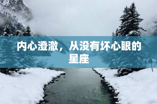 内心澄澈，从没有坏心眼的星座