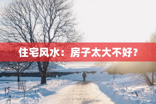 住宅风水：房子太大不好？