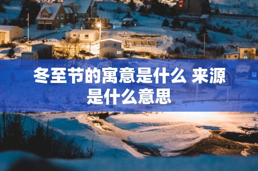 冬至节的寓意是什么 来源是什么意思