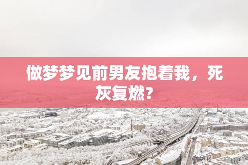 做梦梦见前男友抱着我，死灰复燃？