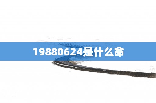 19880624是什么命