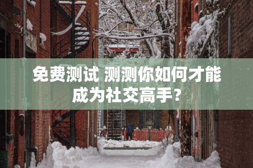 免费测试 测测你如何才能成为社交高手？