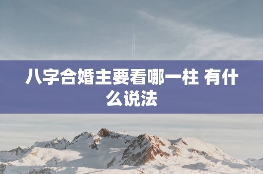 八字合婚主要看哪一柱 有什么说法