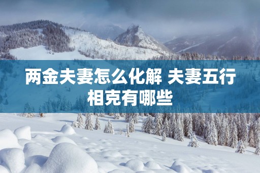 两金夫妻怎么化解 夫妻五行相克有哪些