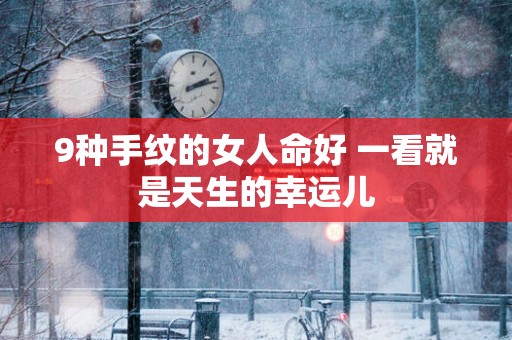 9种手纹的女人命好 一看就是天生的幸运儿