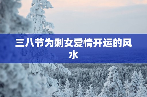 三八节为剩女爱情开运的风水