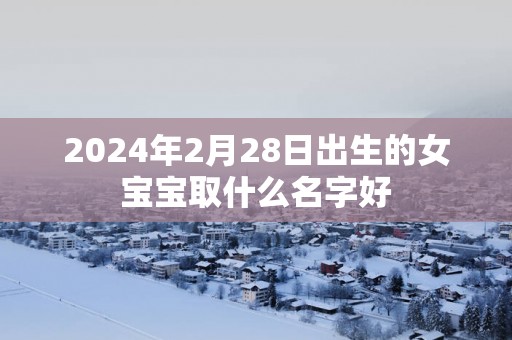 2025年2月28日出生的女宝宝取什么名字好