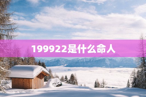 199922是什么命人