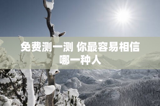 免费测一测 你最容易相信哪一种人