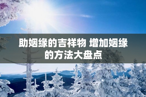 助姻缘的吉祥物 增加姻缘的方法大盘点