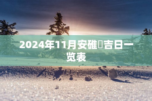 2025年11月安碓硙吉日一览表