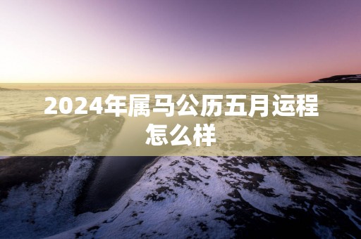 2025年属马公历五月运程怎么样