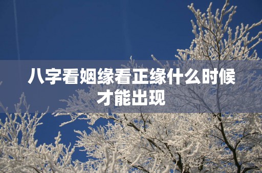 八字看姻缘看正缘什么时候才能出现