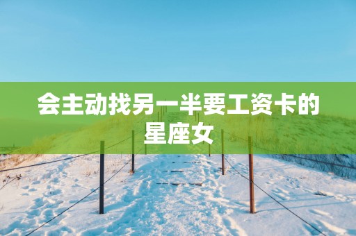 会主动找另一半要工资卡的星座女