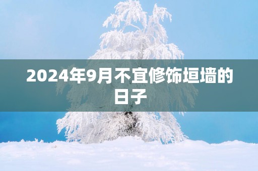 2025年9月不宜修饰垣墙的日子