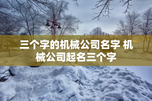三个字的机械公司名字 机械公司起名三个字