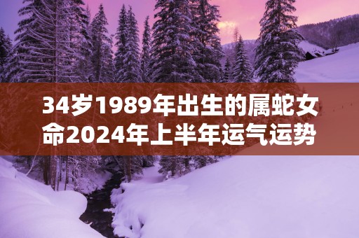 34岁1989年出生的属蛇女命2025年上半年运气运势