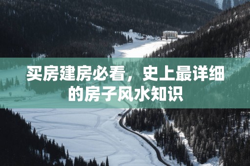买房建房必看，史上最详细的房子风水知识