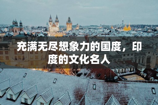 充满无尽想象力的国度，印度的文化名人