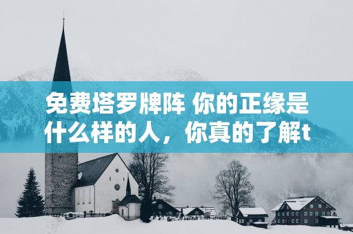 免费塔罗牌阵 你的正缘是什么样的人，你真的了解ta吗？