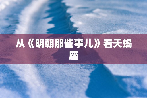 从《明朝那些事儿》看天蝎座
