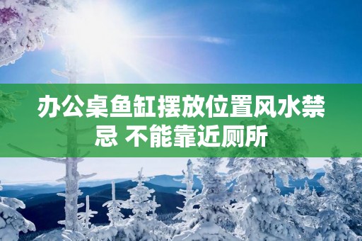 办公桌鱼缸摆放位置风水禁忌 不能靠近厕所