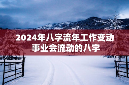2025年八字流年工作变动 事业会流动的八字