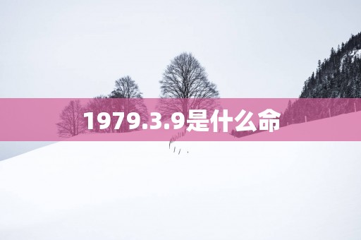 1979.3.9是什么命