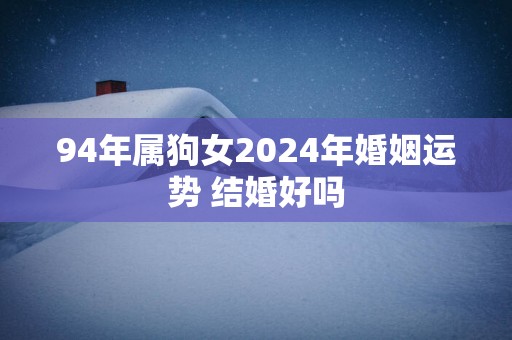 94年属狗女2025年婚姻运势 结婚好吗