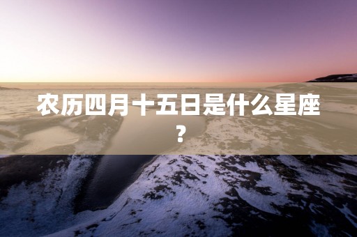 农历四月十五日是什么星座？