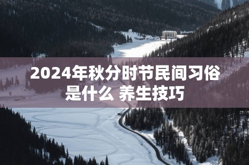 2025年秋分时节民间习俗是什么 养生技巧